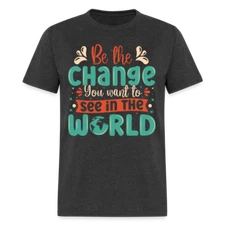 Be The Change You Want To See In The World T-Shirt