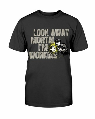 Funny Welder T-Shirt Look Away Mortal I'm Working Welding Tee Gifts For Welders