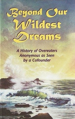 Beyond our Wildest Dreams: A History of Overeaters Anonymous as Seen by a Co...