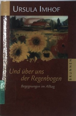 Und über uns der Regenbogen : Begegnungen im Alltag. Imhof, Ursula: