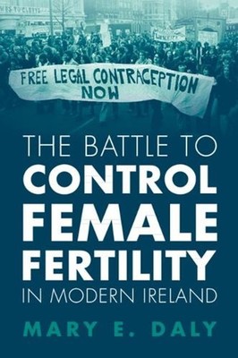 The Battle to Control Female Fertility in Modern Ireland by Mary E. Daly (Englis