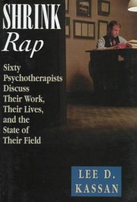 Shrink Rap: Sixty Psychotherapists Discuss Their Work, Their Lives, and the...