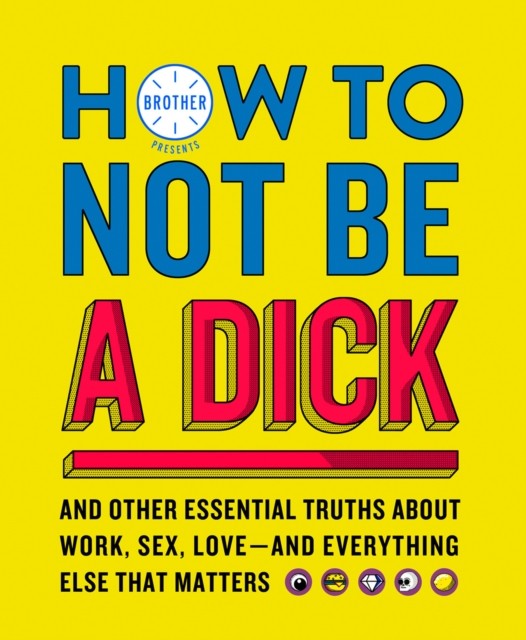 How to Not Be a Dick by Brother (Hardback Book)