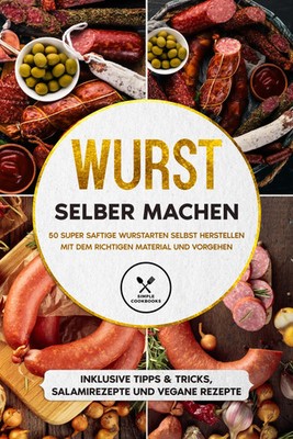Wurst selber machen: 50 super saftige Wurstarten selbst herstellen mit dem...