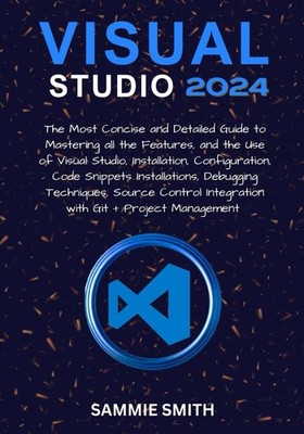 VISUAL STUDIO: The Most Concise and Detailed Guide to Mastering 