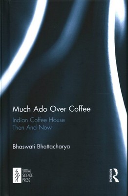 Much Ado over Coffee : Indian Coffee House Then and Now, Hardcover by Bhattac...