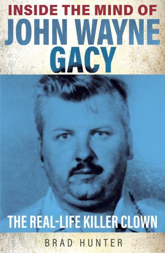 Inside the Mind of John Wayne Gacy : The Real-Life Killer Clown by Brad ...
