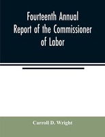 Carroll D. Wright | Fourteenth Annual Report Of The Commissioner Of Labor;...