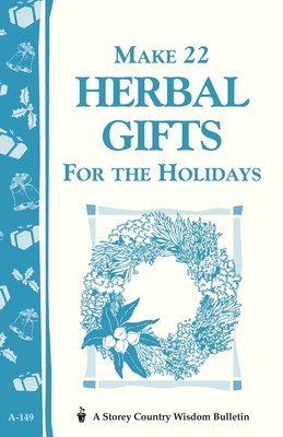 Make 22 Herbal Gifts for the Holidays: Storey's Country Wisdom Bulletin A-14...
