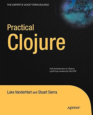 PRACTICAL CLOJURE (EXPERT'S VOICE IN OPEN SOURCE) By Luke Vanderhart & Stuart