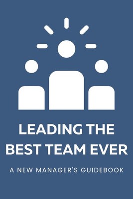Leading the Best Team Ever: A New Manager's Guidebook: A Guided Journal for ...