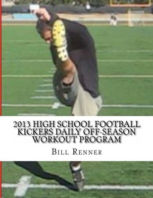 2013 HIGH SCHOOL FOOTBALL KICKERS DAILY OFF-SEASON WORKOUT By Bill Renner *NEW*