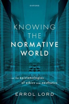 Knowing the Normative World: On the Epistemologies of Ethics and Aesthetics by E