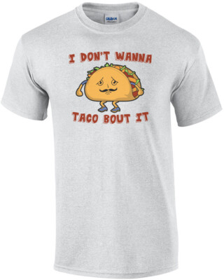 I Don't Wanna Taco Bout It Shirt