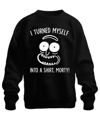 I turned myself into a shirt Morty Rick Sanchez lustiger Spruch Unisex Sweatshir