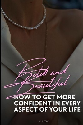Bold and Beautiful: How to get more confident in every aspect of your life by L.
