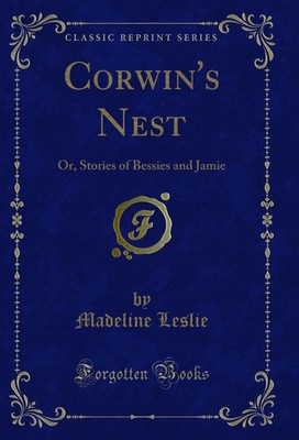 Corwin's Nest: Or, Stories of Bessies and Jamie (Classic Reprint)