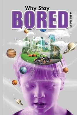 Why Stay Bored: Self Realization into Higher Consciousness by Dennis Wealth Pape