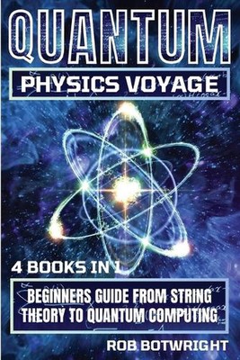 Quantum Physics Voyage: Beginners Guide From String Theory To Quantum Computing 