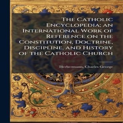 The Catholic Encyclopedia an International Work of Reference on t