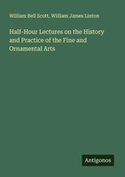 William Bell Scott (U. A.) | Half-Hour Lectures On The History And Practice...