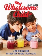 The Wholesome Child : A Nutrition Guide with More Than 140 Family