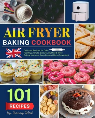 Air Fryer Baking Cookbook: 101 Delicious Recipes for Cake, Puddi