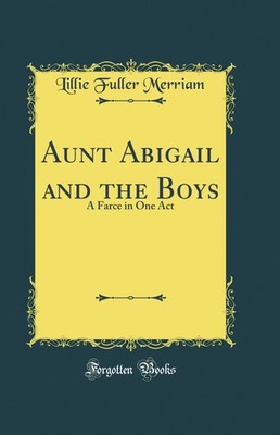 Aunt Abigail and the Boys: A Farce in One Act (Classic Reprint)
