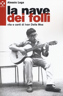 Libri Alessio Lega - La Nave Dei Folli. Vita E Opere Di Ivan Della Mea