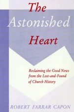 The Astonished Heart: Reclaiming The Good News From The Lost-And-Found Of C...