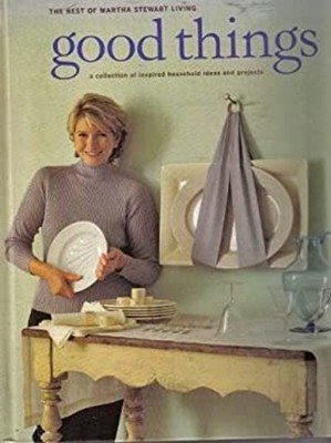 Good Things : A Collection of Inspired Household Ideas and Projec