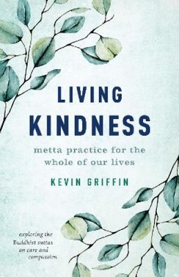 Living Kindness: Metta Practice for the Whole of Our Lives by Griffin, Kevin