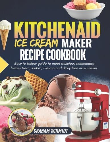 Graham Schmidt Kitchenaid Ice Cream Maker Recipe Cookbook (Tascabile)