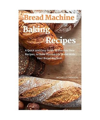 Bread Machine Baking Recipes: A Quick and Easy Guide to Discovery New Recipes, t