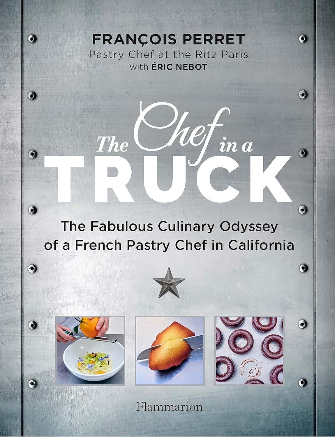 The Chef in a Truck: The Fabulous Culinary Odyssey of a French Pastry Chef in Ca