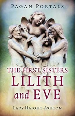 Pagan Portals - The First Sisters: Lilith and Eve by Lady Haight-Ashton NEW