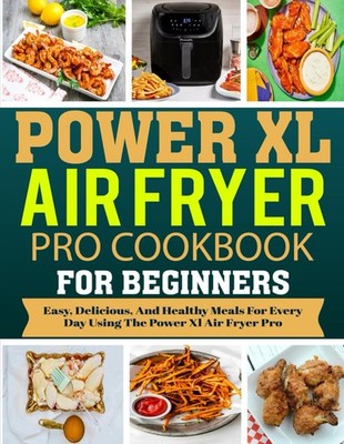 Power XL Air Fryer Pro Cookbook For Beginners: Easy, Delicious, and Healthy Meal