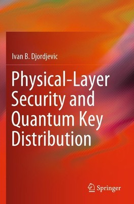 Physical-Layer Security and Quantum Key Distribution Ivan B. Djordjevic