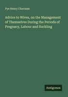 Pye Henry Chavasse | Advice To Wives, On The Management Of Themselves During...