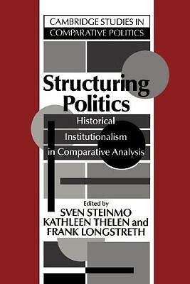 Structuring Politics Historical Institutionalism in Comparative Analysis Steinmo