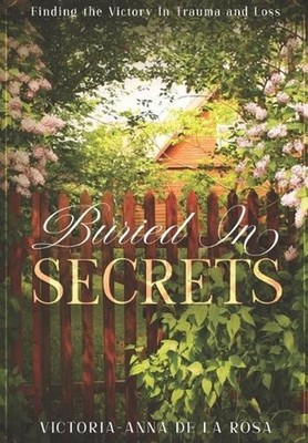Buried In Secrets: Finding the Victory In Trauma and Loss by Victoria-Anna de la