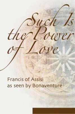 Such Is the Power of Love : Saint Francis as Seen by Bonaventure