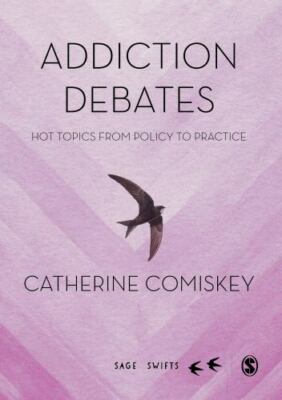Addiction Debates: Hot Topics from Policy to Practice (SAGE Swifts) by Comiskey