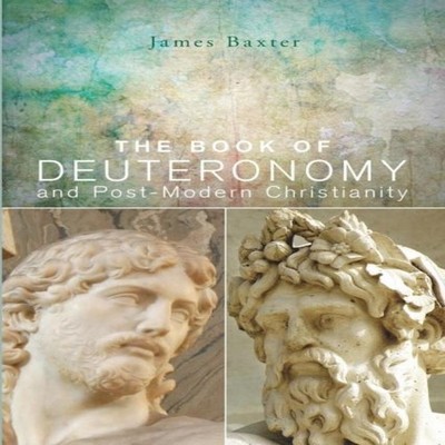 The Book of Deuteronomy and Post-modern Christianity James Baxter