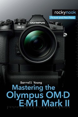 Mastering the Olympus OM-D E-M1 Mark II (The Mastering Camera Guide Series) ...