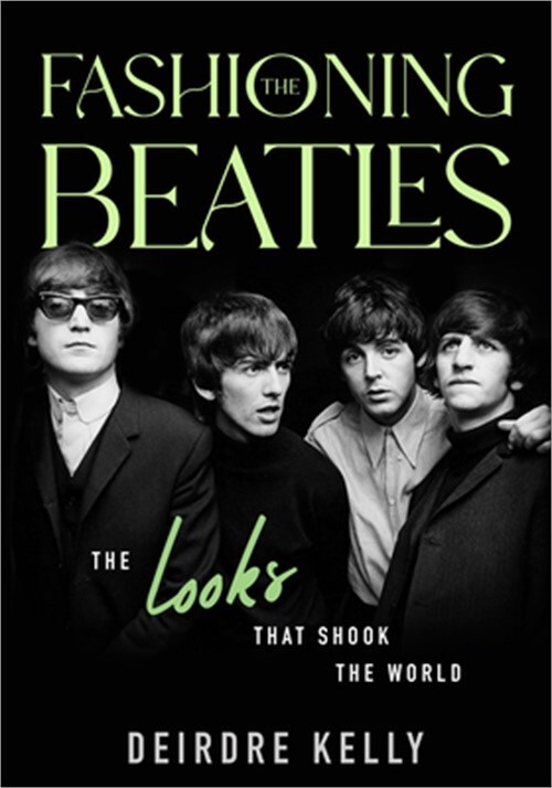 Fashioning the Beatles by Deirdre Kelly 2023 Hardcover The Looks That Shook the World