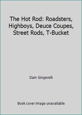 The Hot Rod: Roadsters, Highboys, Deuce Coupes, Street Rods, T-Bucket