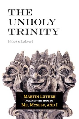 The Unholy Trinity: Martin Luther Against the Idol of Me, Myself