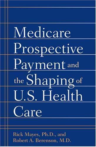 Medicare Prospective Payment and the Shaping of U. S. Health Care by Rick ...