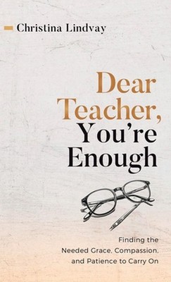 Dear Teacher, You're Enough: Finding the Needed Grace, Compassion, and Patience